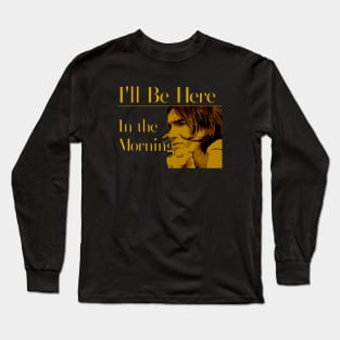 I'll Be Here in the Morning Long Sleeve T-Shirt